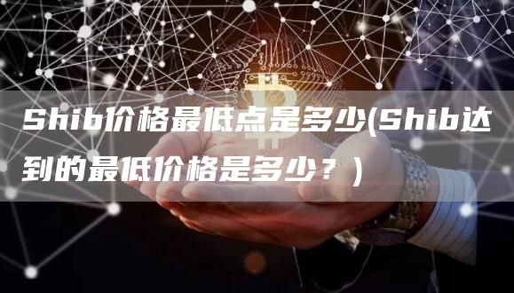 Shib价格最低点是多少 - Shib达到的最低价格是多少？