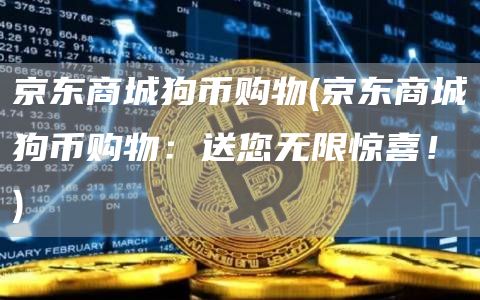 京东商城狗币购物 - 京东商城狗币购物：送您无限惊喜！