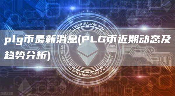 plg币最新消息 - PLG币近期动态及趋势分析