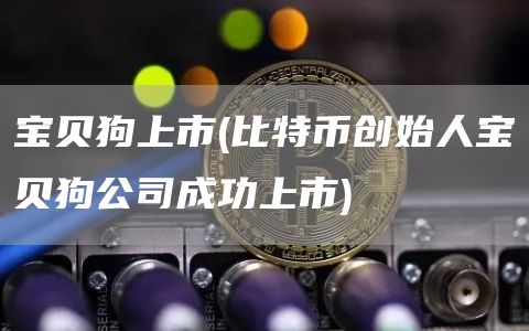 宝贝狗上市 - 比特币创始人宝贝狗公司成功上市