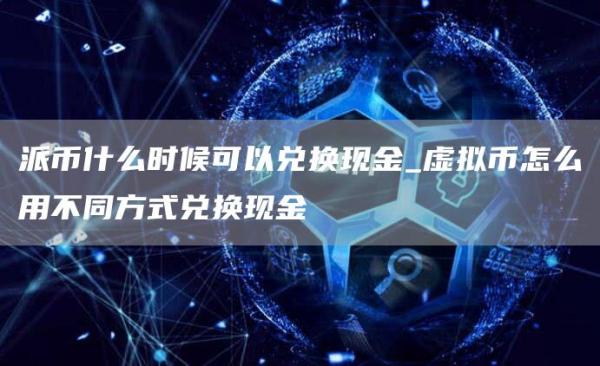 派币什么时候可以兑换现金_虚拟币怎么用不同方式兑换现金