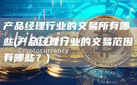 产品经理行业的交易所有哪些 - 产品经理行业的交易范围有哪些？