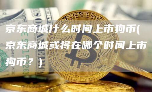 京东商城什么时间上市狗币 - 京东商城或将在哪个时间上市狗币？