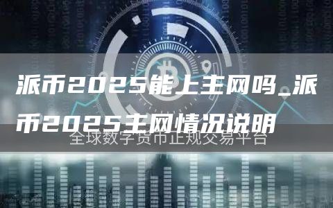 派币2025能上主网吗_派币2025主网情况说明
