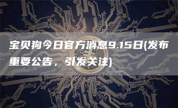 宝贝狗今日官方消息9.15日 - 发布重要公告，引发关注