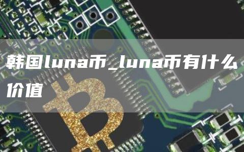 韩国luna币_luna币有什么价值