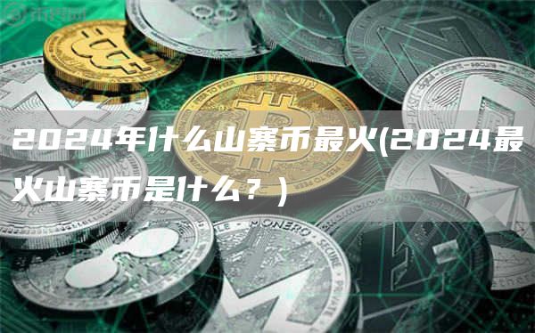 2024年什么山寨币最火 - 2024最火山寨币是什么？