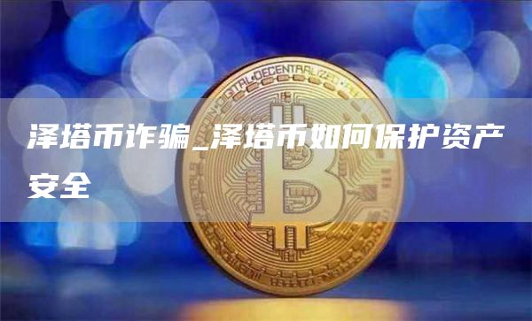 泽塔币诈骗_泽塔币如何保护资产安全