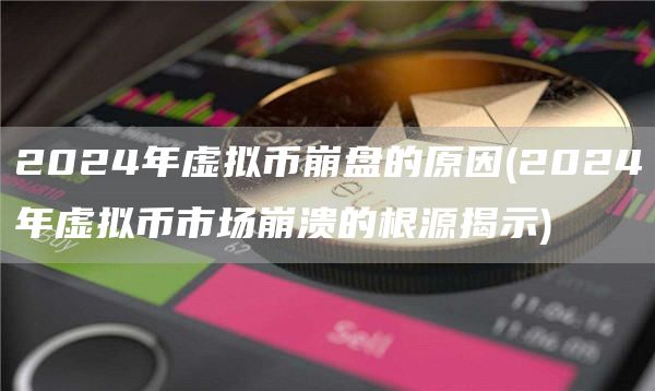 2024年虚拟币崩盘的原因 - 2024年虚拟币市场崩溃的根源揭示