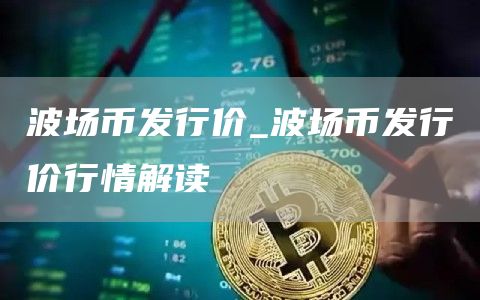 波场币发行价_波场币发行价行情解读