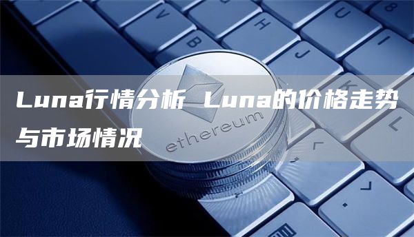 Luna行情分析 Luna的价格走势与市场情况