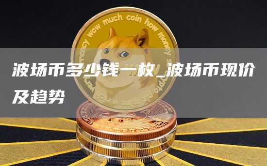 波场币多少钱一枚_波场币现价及趋势