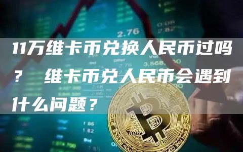 11万维卡币兑换人民币过吗？ 维卡币兑人民币会遇到什么问题？