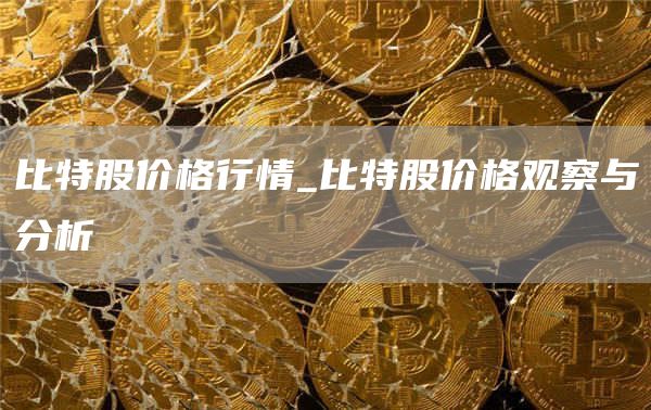 比特股价格行情_比特股价格观察与分析