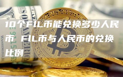 10个FlL币能兑换多少人民币 FlL币与人民币的兑换比例
