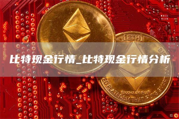 比特现金行情_比特现金行情分析