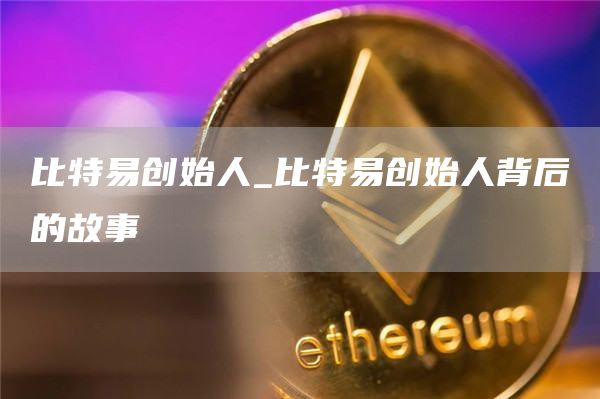 比特易创始人_比特易创始人背后的故事