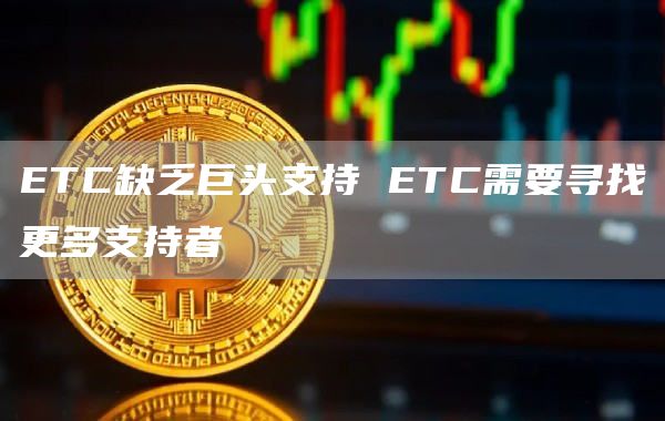 ETC缺乏巨头支持 ETC需要寻找更多支持者