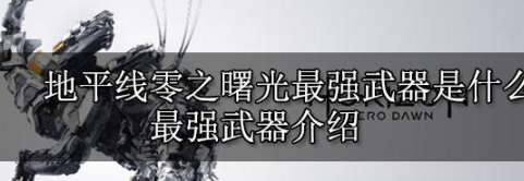 地平线零之曙光最强武器是什么？最强武器介绍攻略