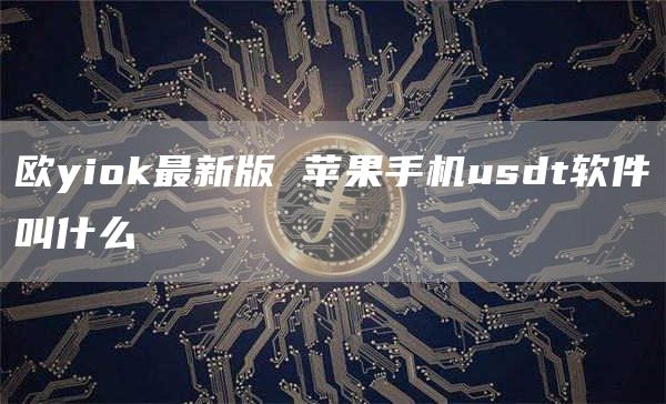 欧yihuobi最新版 苹果手机usdt软件叫什么