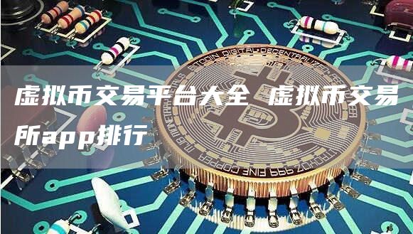 虚拟币交易平台大全 虚拟币交易所app排行