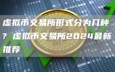 虚拟币交易所形式分为几种? 虚拟币交易所2024最新推荐