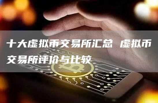 十大虚拟币交易所汇总 虚拟币交易所评价与比较