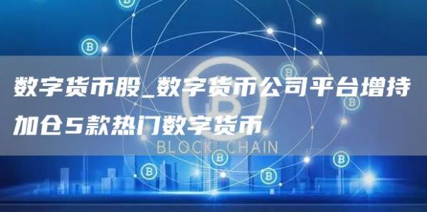 数字货币股_数字货币公司平台增持加仓5款热门数字货币