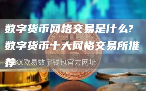 数字货币网格交易是什么? 数字货币十大网格交易所推荐
