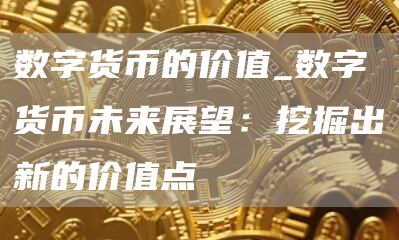 数字货币的价值_数字货币未来展望：挖掘出新的价值点
