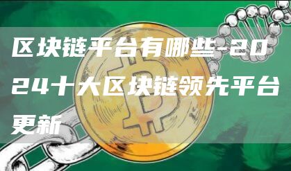 区块链平台有哪些-2024十大区块链领先平台更新