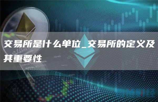 交易所是什么单位_交易所的定义及其重要性