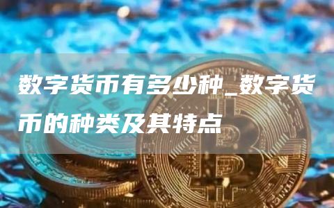 数字货币有多少种_数字货币的种类及其特点