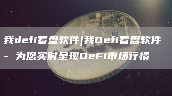 我defi看盘软件|我Defi看盘软件 - 为您实时呈现DeFi市场行情