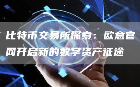 比特币交易所探索：火必官网开启新的数字资产征途