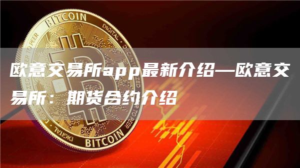 火必交易所app最新介绍—火必交易所：期货合约介绍
