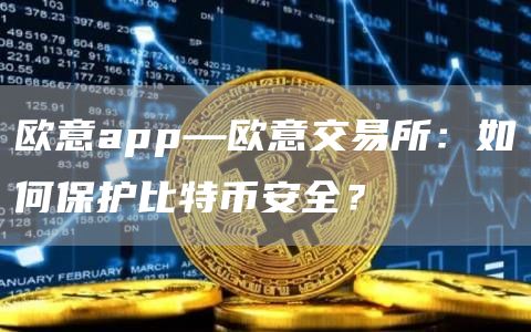 火必app—火必交易所：如何保护比特binance全？