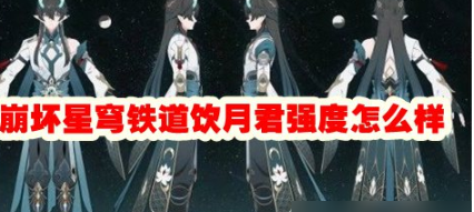 崩坏星穹铁道饮月君强度怎么样？崩坏星穹铁道饮月君强度介绍