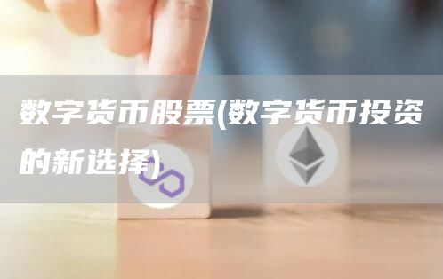 数字货币股票 - 数字货币投资的新选择