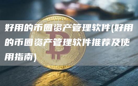 好用的币圈资产管理软件 - 好用的币圈资产管理软件推荐及使用指南