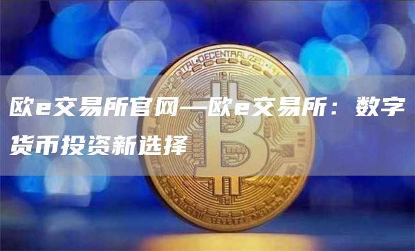 欧e交易所官网—欧e交易所：数字货币投资新选择