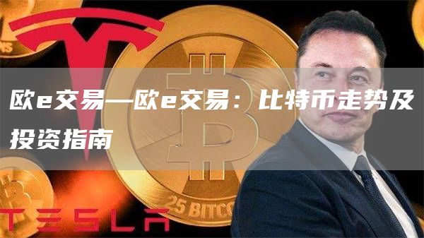 欧e交易—欧e交易：比特币走势及投资指南