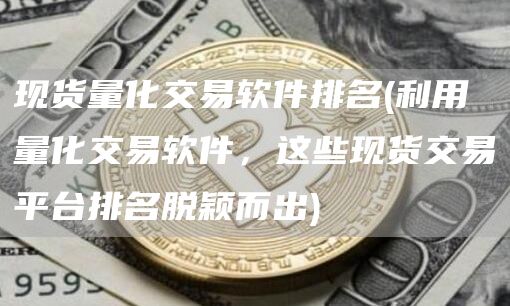 现货量化交易软件排名 - 利用量化交易软件，这些现货交易平台排名脱颖而出