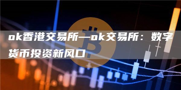 huobi香港交易所—huobi交易所：数字货币投资新风口