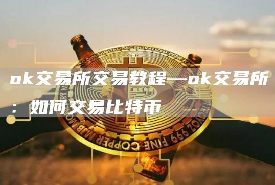 huobi交易所交易教程—huobi交易所：如何交易比特币