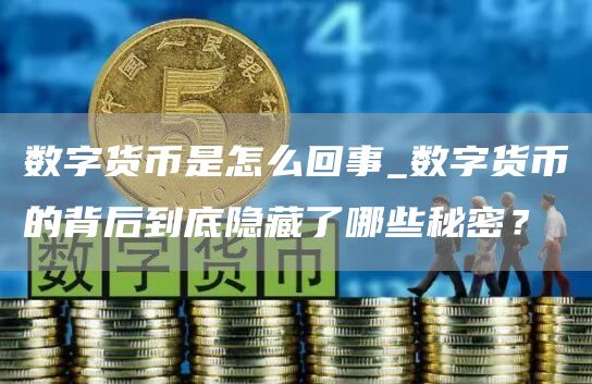 数字货币是怎么回事_数字货币的背后到底隐藏了哪些秘密？