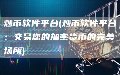 炒币软件平台 - 炒币软件平台：交易您的加密货币的完美场所