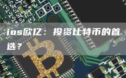 ios欧亿：投资比特币的首选？
