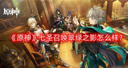 《原神》七圣召唤翠绿之影怎么样？七圣召唤翠绿之影介绍攻略