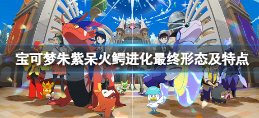 《宝可梦朱紫》呆火鳄种族值多少？呆火鳄进化最终形态及特点介绍攻略